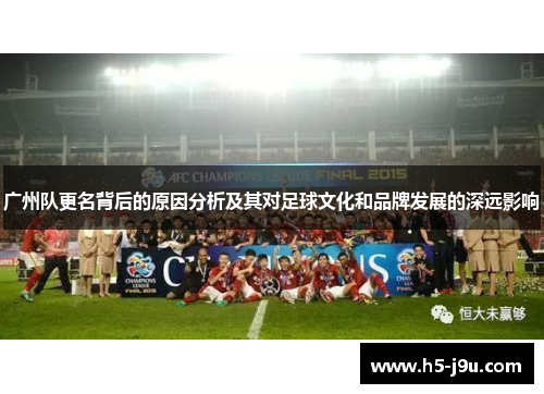 广州队更名背后的原因分析及其对足球文化和品牌发展的深远影响