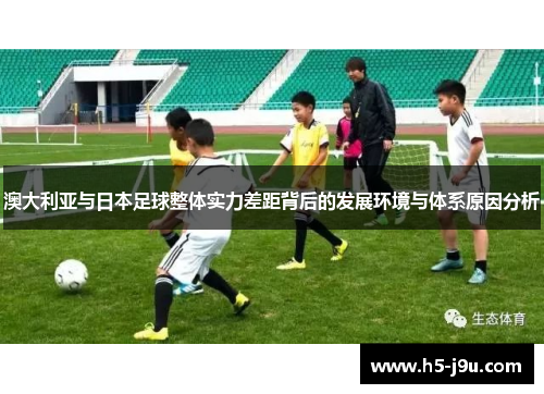 澳大利亚与日本足球整体实力差距背后的发展环境与体系原因分析