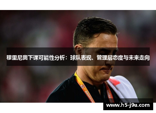 穆里尼奥下课可能性分析：球队表现、管理层态度与未来走向
