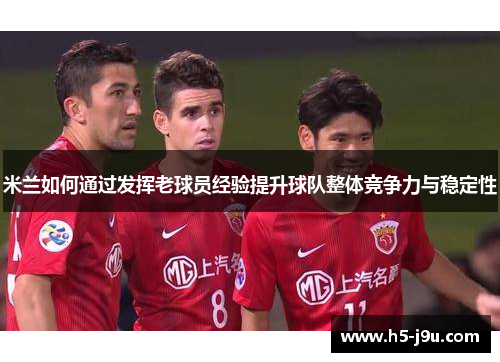 米兰如何通过发挥老球员经验提升球队整体竞争力与稳定性