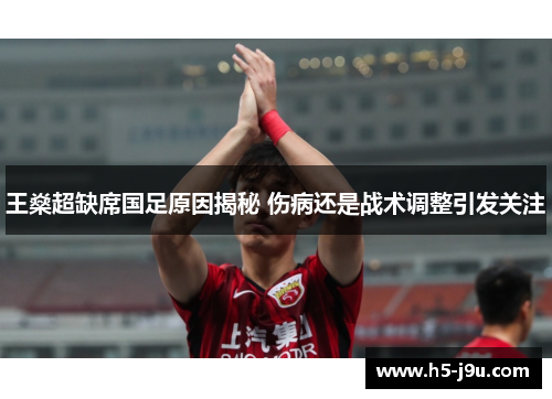 王燊超缺席国足原因揭秘 伤病还是战术调整引发关注