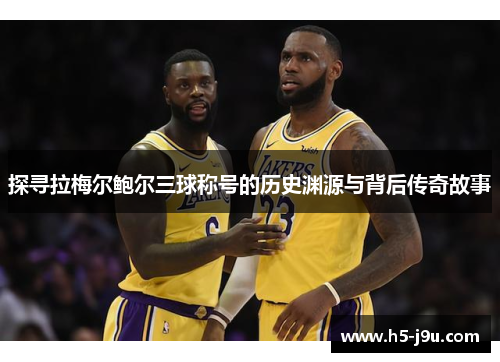 探寻拉梅尔鲍尔三球称号的历史渊源与背后传奇故事