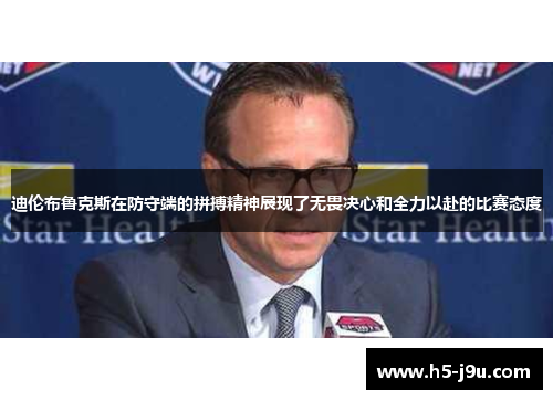 迪伦布鲁克斯在防守端的拼搏精神展现了无畏决心和全力以赴的比赛态度