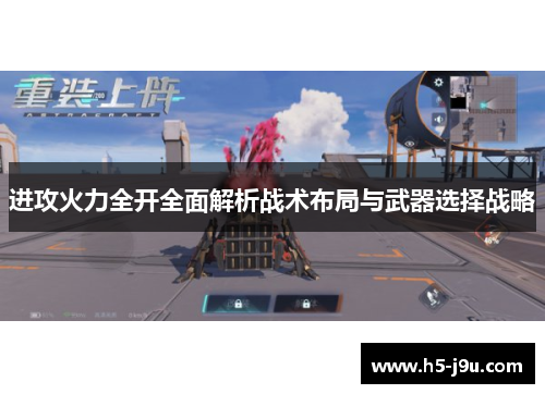 进攻火力全开全面解析战术布局与武器选择战略