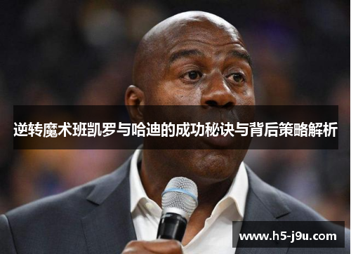 逆转魔术班凯罗与哈迪的成功秘诀与背后策略解析 逆转魔术班凯罗与哈迪的成功秘诀与背后策略解析