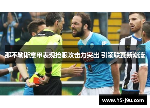 那不勒斯意甲表现抢眼攻击力突出 引领联赛新潮流 那不勒斯意甲表现抢眼攻击力突出 引领联赛新潮流